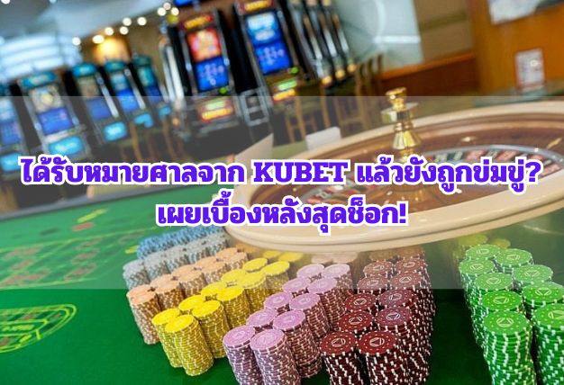 ได้รับหมายศาลจาก KUBET แล้วยังถูกข่มขู่? เผยเบื้องหลังสุดช็อก!