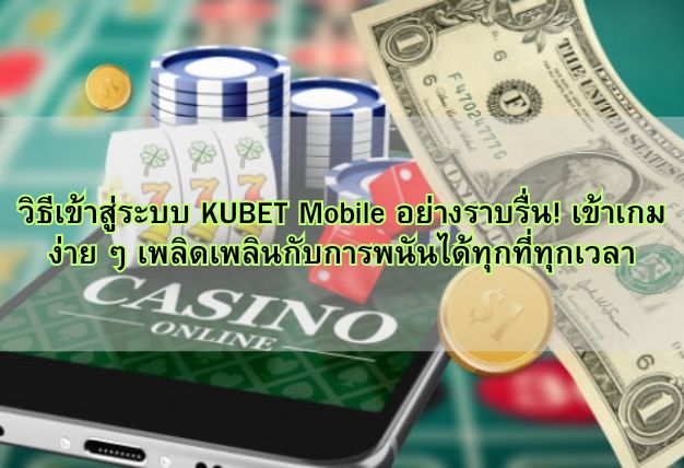 วิธีเข้าสู่ระบบ KUBET Mobile อย่างราบรื่น! เข้าเกมง่าย ๆ เพลิดเพลินกับการพนันได้ทุกที่ทุกเวลา