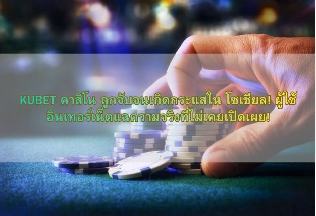 KUBET คาสิโน ถูกจับจนเกิดกระแสใน โซเชียล! ผู้ใช้อินเทอร์เน็ตแฉความจริงที่ไม่เคยเปิดเผย!